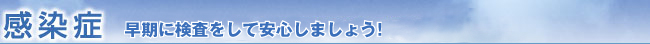 感染症 早期に検査をして安心しましょう!